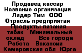 Продавец-кассир › Название организации ­ Лидер Тим, ООО › Отрасль предприятия ­ Продукты питания, табак › Минимальный оклад ­ 1 - Все города Работа » Вакансии   . Кемеровская обл.,Юрга г.